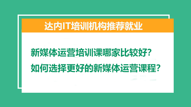 新媒體運(yùn)營培訓(xùn)課哪家比較好？如何選擇更好的新媒體運(yùn)營課程？